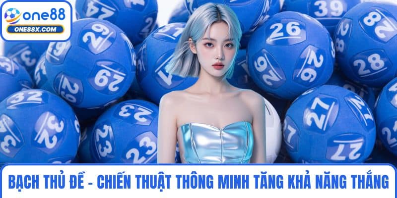 Bạch Thủ Đề - Chiến Thuật Thông Minh Tăng Khả Năng Thắng